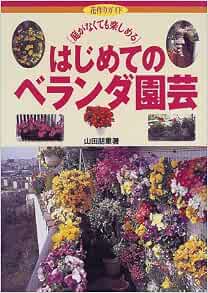 はじめてのベランダ園芸 庭がなくても楽しめる 花作りガイド 山田 朋重 本 通販 Amazon