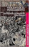 Violentar el pensamiento: Una iniciación a la filosofía de Gilles Deleuze (Spanish Edition)