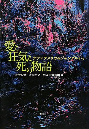 愛と狂気と死の物語―ラテンアメリカのジャングルから 愛と狂気と死の物語―ラテンアメリカのジャングルから