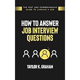 How To Answer Job Interview Questions: The fast and comprehensive guide to landing a job.