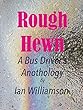 Rough Hewn: A Bus Driver's Anthology (English Edition)