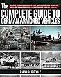 The Complete Guide to German Armored Vehicles: Panzers, Jagdpanzers, Assault Guns, Antiaircraft, Self-Propelled Artillery, Armored Wheeled and Semi-Tracked Vehicles, and More