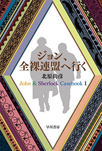 北原尚彦:ジョン、全裸連盟へ行く: John & Sherlock Casebook 1 (ハヤカワ文庫JA)