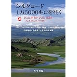 シルクロード1万5000キロを往く 上巻: 天山南路・天山北路 大草原と氷河の旅