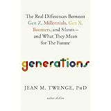 Generations: The Real Differences Between Gen Z, Millenials, Gen X, Boomers, and Silents - and What They Mean for the Future