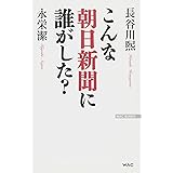 こんな朝日新聞に誰がした? (WAC BUNKO 241)