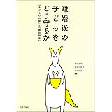離婚後の子どもをどう守るか 「子どもの利益」と「親の利益」