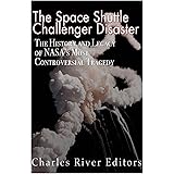 The Space Shuttle Challenger Disaster: The History and Legacy of Nasa's Most Notorious Tragedy