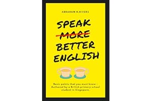Speak More Better English: Basic points that you must know - Authored by a British primary school student in Singapore (Engli