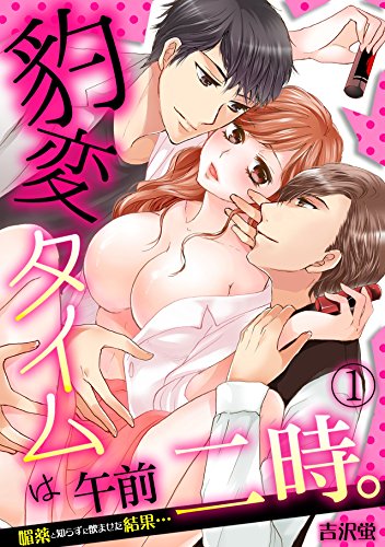 『豹変タイムは午前二時。～媚薬と知らずに飲ませた結果…～』