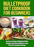 Bulletproof Diet Cookbook For Beginners: Quick and Easy Recipes and Smoothies to Lose Fat and Increase Energy (Lose Up To A Pound A Day, Reclaim Energy and Focus, End Food Cravings) (English Edition)