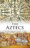Aztecs: A History From Beginning to End (English Edition)