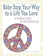 Baby Step Your Way to a Life You Love: Forgive Yourself (A Self-Help How-To Guide for Empowerment and Personal Growth) (English Edition)