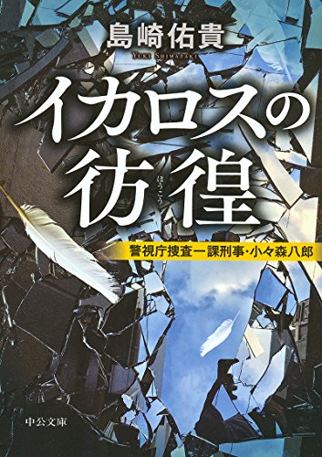 島崎佑貴:イカロスの彷徨 - 警視庁捜査一課刑事・小々森八郎 (中公文庫)