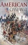 American Civil War: A History From Beginning to End (Fort Sumter, Abraham Lincoln, Jefferson Davis, Confederacy, Emancipation Proclamation, Battle of Gettysburg) (English Edition)