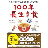 100年長生き食: 料理が苦手でも、ひとり暮らしでもできる!