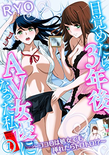 目覚めたら3年後、AV女優になった私〜ココロは処女でも挿れたらトロトロ！？〜