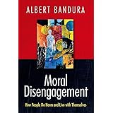 Moral Disengagement: How People Do Harm and Live with Themselves