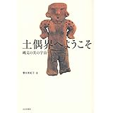 土偶界へようこそ――縄文の美の宇宙