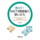 教えて! SGLT2阻害薬の使いかた〜Q&Aとケーススタディで学ぶ、糖尿病患者への適切で安全な使い方とその根拠