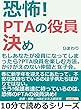 恐怖！ＰＴＡの役員決め。もしあなたが役員になってしまったら？ＰＴＡ役員を楽しむ方法。かけがえのない仲間と女子会。10分で読めるシリーズ