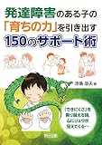発達障害のある子の「育ちの力」を引き出す150のサポート術