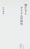 僕たちとアイドルの時代 (星海社新書)
