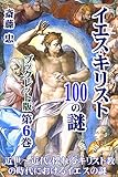 イエス・キリスト 100の謎【冊子版第６巻】: なぜ、近代に入って｢実在などしていなかった｣として彼の史的存在は抹消されたのか？ ニーチェの「神は死んだ」の真意は？ なぜフリーメイソンはキリスト教の根本教義を否定するのか？ 彼は霊の詩人だったのか？／ 近世～近代・揺れるキリスト教の時代におけるイエスの謎