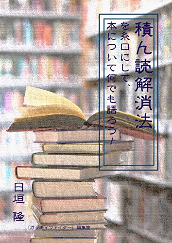 積ん読解消法――を糸口にして、本について何でも語ろう! 積ん読解消法――を糸口にして、本について何でも語ろう!
