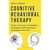 Cognitive Behavioral Therapy: Simple Techniques to Instantly Be Happier, Find Inner Peace, and Improve Your Life