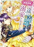 ポンコツ王太子と結婚破棄したら、一途な騎士に溺愛されました (ベリーズ文庫)
