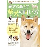 しつけ・お手入れ・気持ちがよくわかる! 幸せに暮らす柴犬の飼い方