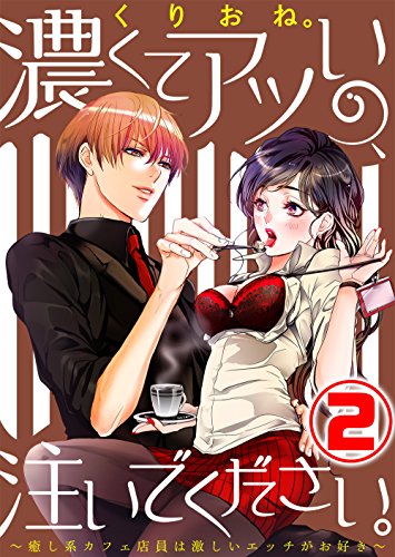 『濃くてアツいの、注いでください。～癒し系カフェ店員は激しいエッチがお好き～』2巻