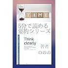 Think clearly最新の学術研究から導いた、よりよい人生を送るための思考法: 5分で読める要約リーズ 5分で読める要約シリーズ