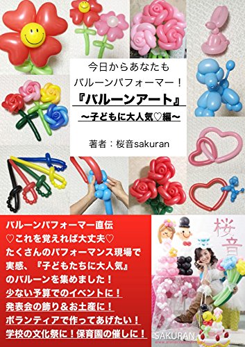今日からあなたもバルーンパフォーマー！『バルーンアート』〜子どもに大人気編〜: バルーンパフォーマー直伝「これを覚えれば大丈夫」たくさんのパフォーマンス現場で実感、「子どもたちに大人気」のバルーンを集めました！少ない予算でのイベントに！発表会の飾り＆お土産に！デイケア施設などボランティアで作ってあげたい！学校の文化祭に！保育園の催し物に！