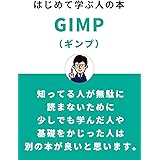 【初心者におすすめ】はじめて学ぶ人の本GIMP（ギンプ）: ～基礎編～ (ギンプ、初心者、学習)