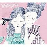 「WHILE WE'RE DEAD.」- THE FIRST YEAR -