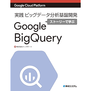 Google Cloud Platform 実践 ビッグデータ分析基盤開発ストーリーで学ぶGoogle BigQuery