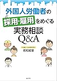 外国人労働者の採用・雇用をめぐる実務相談 Q&A