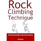 Rock Climbing Technique: The Practical Guide to Movement Mastery