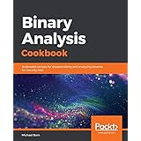 Binary Analysis Cookbook: Actionable recipes for disassembling and analyzing binaries for security risks