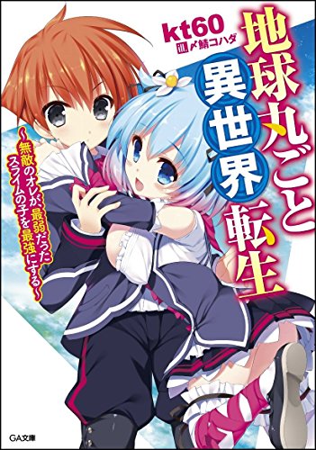 地球丸ごと異世界転生 ~無敵のオレが、最弱だったスライムの子を最強にする~ (GA文庫)