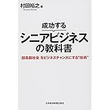 成功するシニアビジネスの教科書: 「超高齢社会」をビジネスチャンスにする“技術”