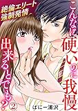 こんなに硬いのに我慢出来るとでも？～絶倫エリート強制発情 2巻 (いけない愛恋)