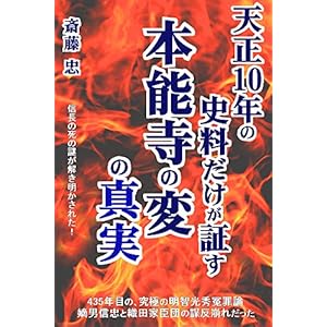 天正10年の史料だけが証す本能寺の変の真実: 罪なき光秀、436年目の明智光秀冤罪論 ／ 嫡男信忠と織田家臣団の謀反崩れだった!? キリシタン高山右近が首謀者!? 魔王信長の死の謎も氷解!? ／ 変当日朝の出来事経過を15分毎に、１月前からの出来事経過を日毎に復元。天正10年の日記類を含む一次史料及び準一次史料だけを用いて。