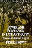 Power and Persuasion in Late Antiquity: Towards a Christian Empire (The Curti Lectures, 1988)