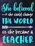 She Believed She Could Change the World: So She Became a Teacher - 100 Page Double Sided Composition Notebook College Ruled - Great Gift for Favorite Teacher - Beautiful Pink & White Font with Colorful Space Cover Design - For the Classroom & or Journal W