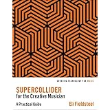 Supercollider for the Creative Musician: A Practical Guide (Creating Technology for Music)