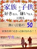 家族と子供が好きな人、嫌いな人に贈る熱いことばの　５０