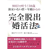 90日で叶う！38歳 彼女いない歴＝年齢からの完全脱出婚活法：お見合い34連敗中だった口下手おじさんをプロポーズ成功に導いた3つのゴールデンルール
